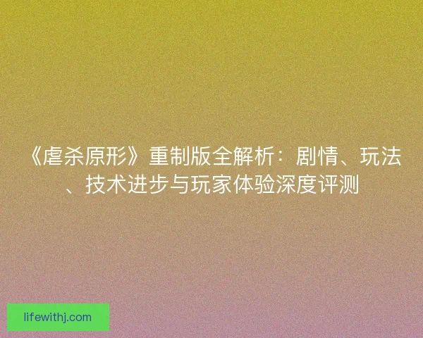 《虐杀原形》重制版全解析：剧情、玩法、技术进步与玩家体验深度评测