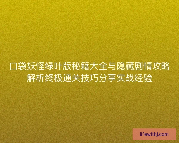 口袋妖怪绿叶版秘籍大全与隐藏剧情攻略解析终极通关技巧分享实战经验