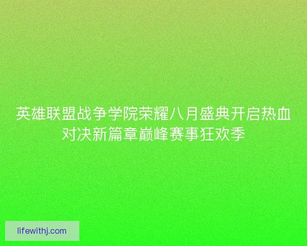 英雄联盟战争学院荣耀八月盛典开启热血对决新篇章巅峰赛事狂欢季
